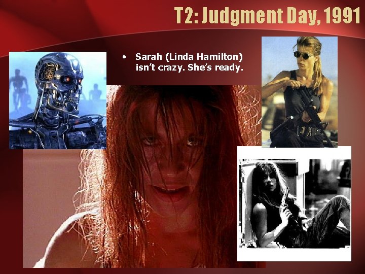 T 2: Judgment Day, 1991 • Sarah (Linda Hamilton) isn’t crazy. She’s ready. 
