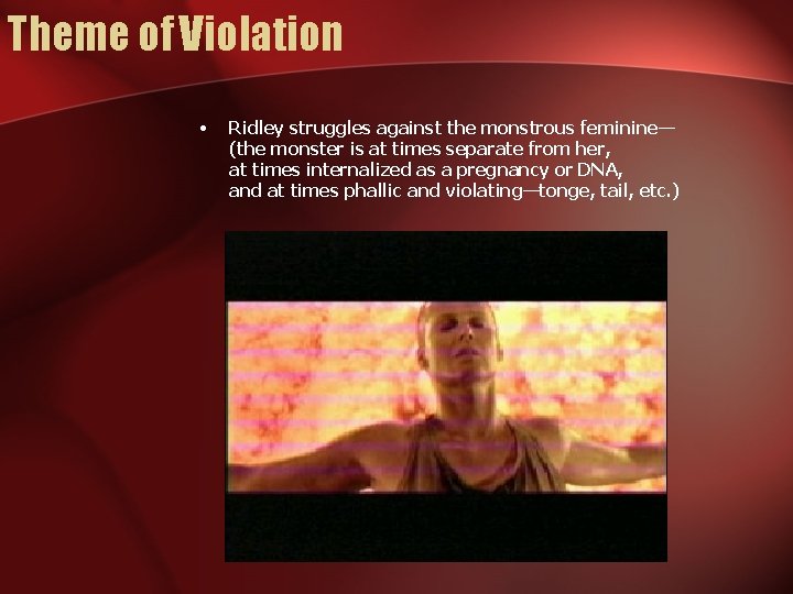 Theme of Violation • Ridley struggles against the monstrous feminine— (the monster is at