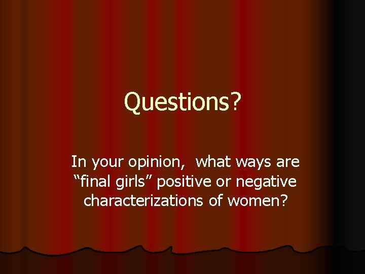 Questions? In your opinion, what ways are “final girls” positive or negative characterizations of