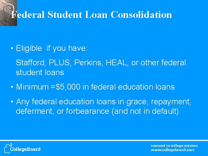 Federal Student Loan Consolidation • Eligible if you have: Stafford, PLUS, Perkins, HEAL, or