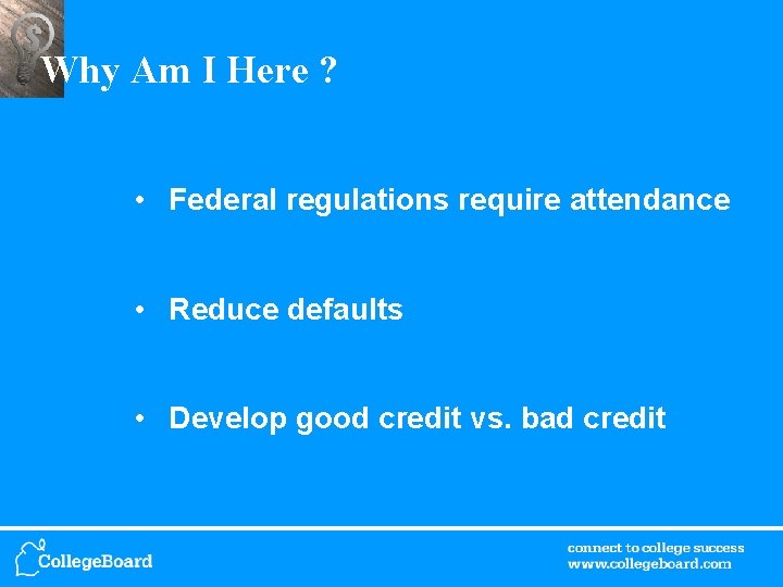 Why Am I Here ? • Federal regulations require attendance • Reduce defaults •