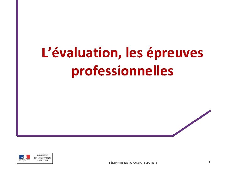 L’évaluation, les épreuves professionnelles SÉMINAIRE NATIONAL CAP FLEURISTE 1 