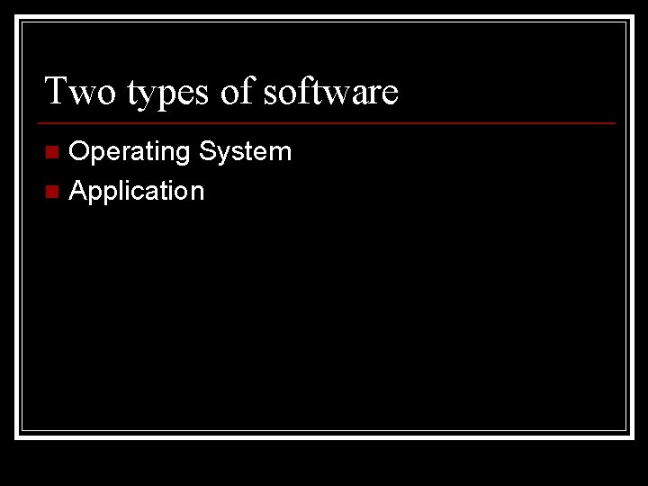 Two types of software Operating System n Application n 