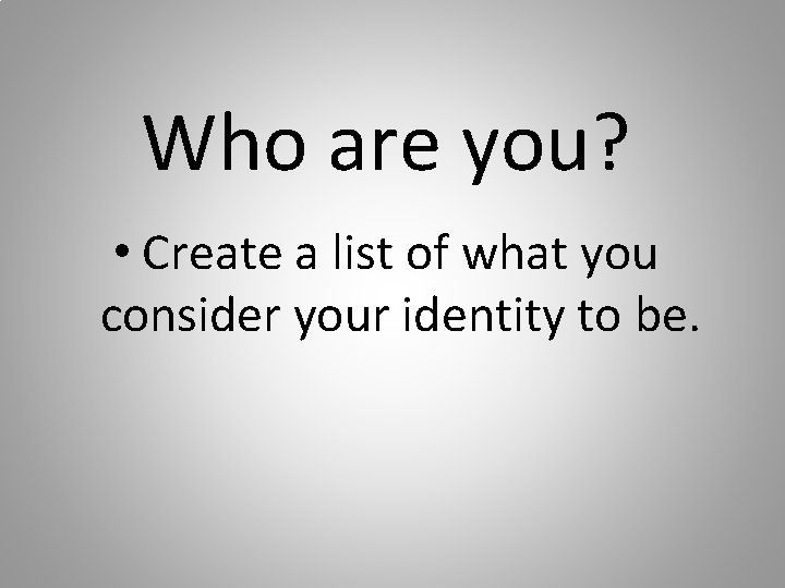 Who are you? • Create a list of what you consider your identity to