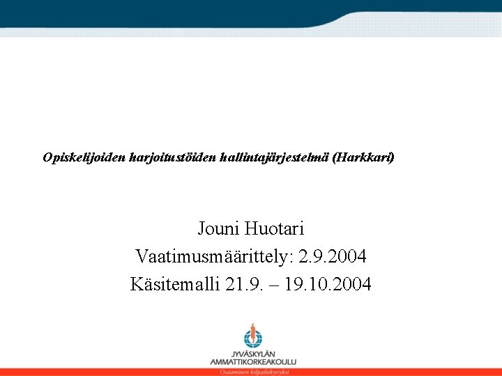 Opiskelijoiden harjoitustöiden hallintajärjestelmä (Harkkari) Jouni Huotari Vaatimusmäärittely: 2. 9. 2004 Käsitemalli 21. 9. –