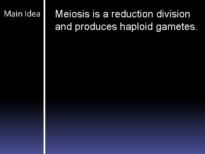 Main Idea Meiosis is a reduction division and produces haploid gametes. 