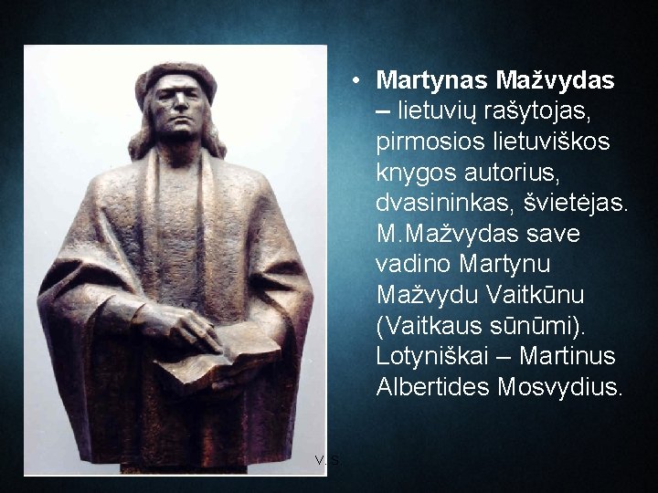  • Martynas Mažvydas – lietuvių rašytojas, pirmosios lietuviškos knygos autorius, dvasininkas, švietėjas. M.
