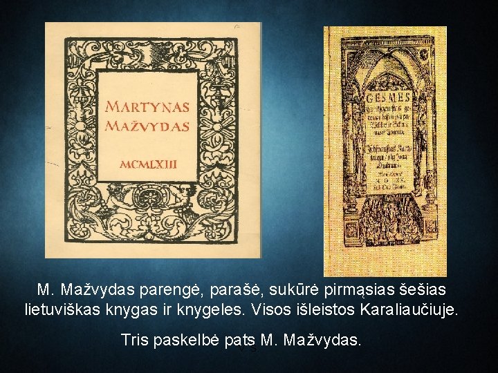 M. Mažvydas parengė, parašė, sukūrė pirmąsias šešias lietuviškas knygas ir knygeles. Visos išleistos Karaliaučiuje.