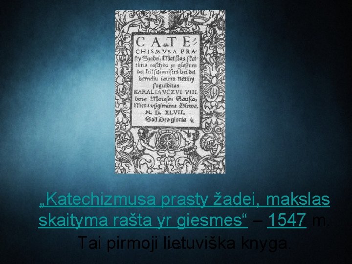 „Katechizmusa prasty žadei, makslas skaityma rašta yr giesmes“ – 1547 m. Tai pirmoji lietuviška