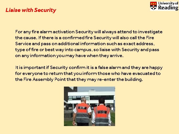 Liaise with Security For any fire alarm activation Security will always attend to investigate Liaise with Security For any fire alarm activation Security will always attend to investigate