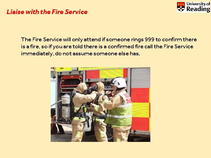 Liaise with the Fire Service The Fire Service will only attend if someone rings Liaise with the Fire Service The Fire Service will only attend if someone rings