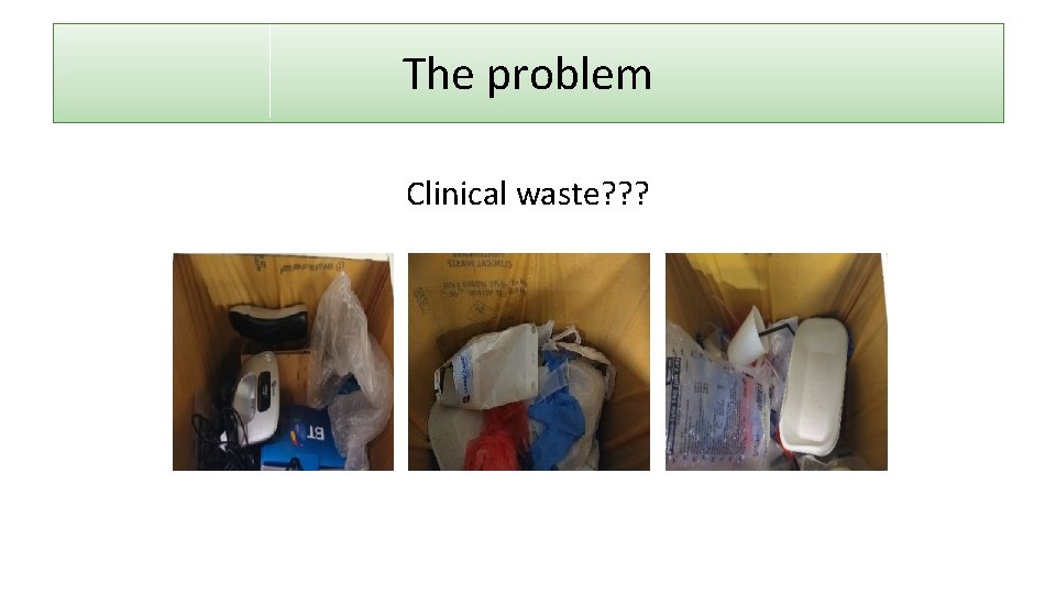 The problem Clinical waste? ? ? 