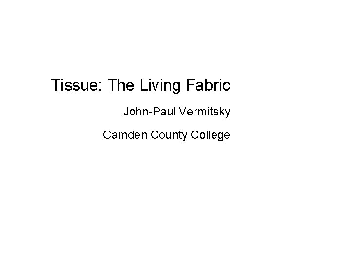 Tissue: The Living Fabric John-Paul Vermitsky Camden County College 