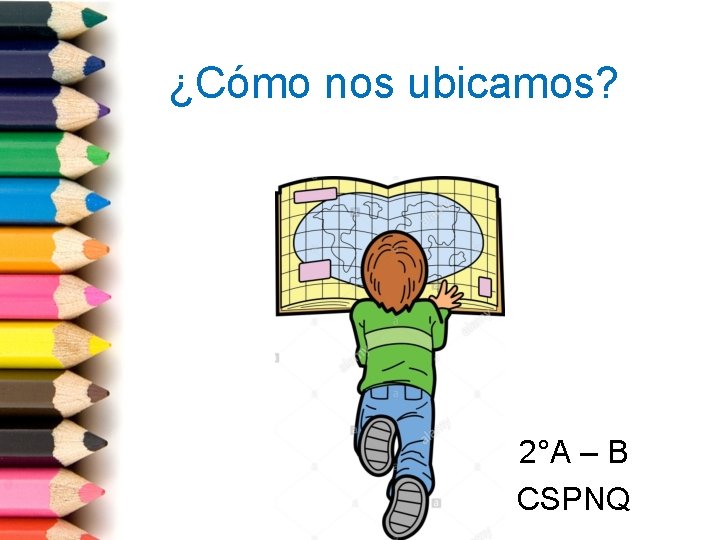 ¿Cómo nos ubicamos? 2°A – B CSPNQ 