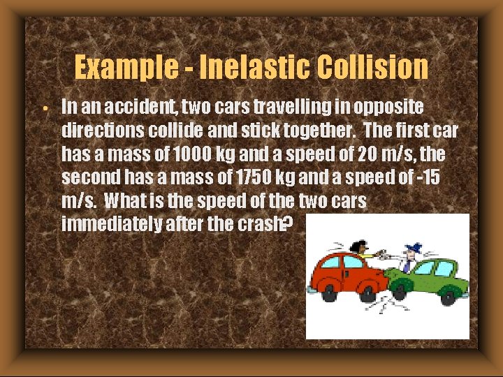 Example - Inelastic Collision • In an accident, two cars travelling in opposite directions