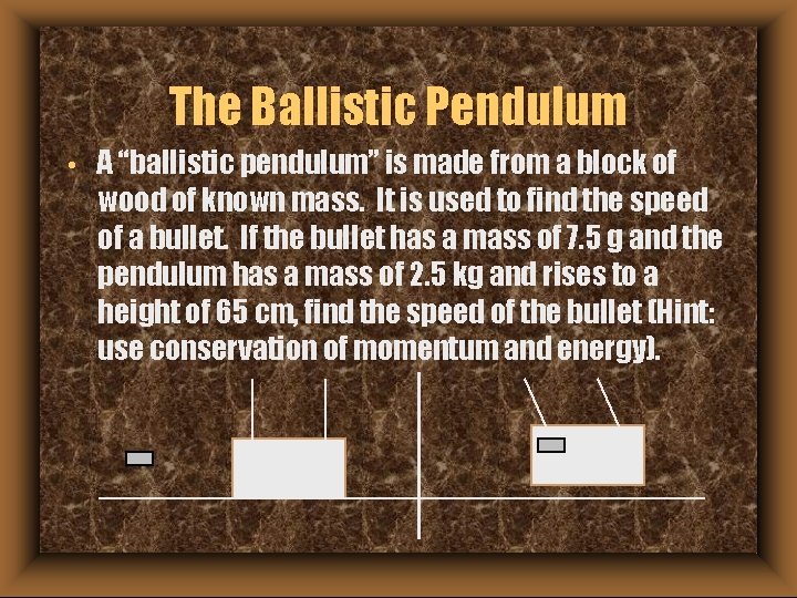 The Ballistic Pendulum • A “ballistic pendulum” is made from a block of wood