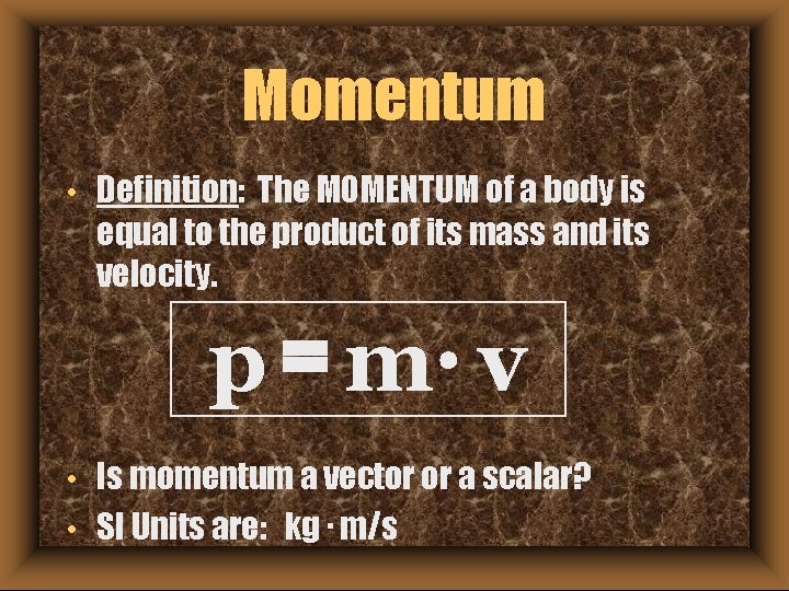 Momentum • Definition: The MOMENTUM of a body is equal to the product of