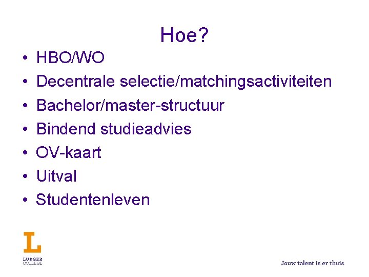 Hoe? • • HBO/WO Decentrale selectie/matchingsactiviteiten Bachelor/master-structuur Bindend studieadvies OV-kaart Uitval Studentenleven 