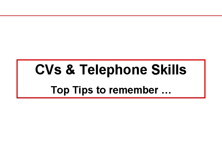 CVs & Telephone Skills Top Tips to remember … 