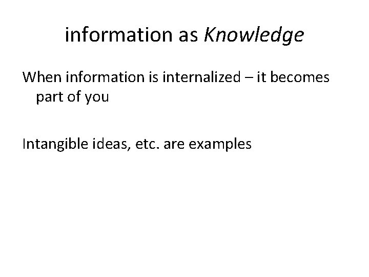 information as Knowledge When information is internalized – it becomes part of you Intangible