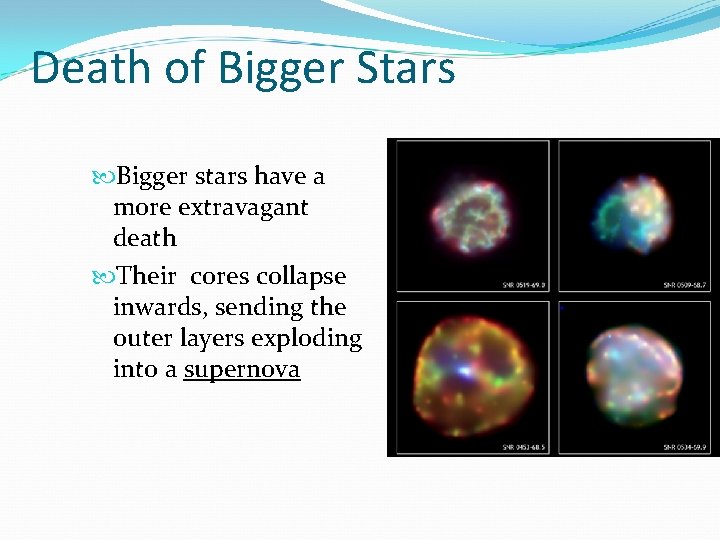 Death of Bigger Stars Bigger stars have a more extravagant death Their cores collapse
