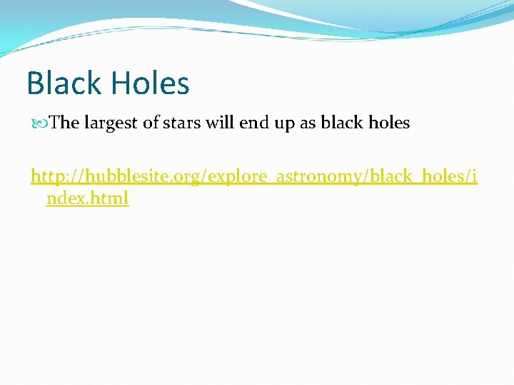 Black Holes The largest of stars will end up as black holes http: //hubblesite.