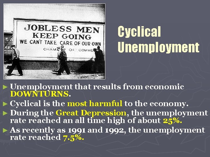 Cyclical Unemployment ► Unemployment that results from economic DOWNTURNS. ► Cyclical is the most