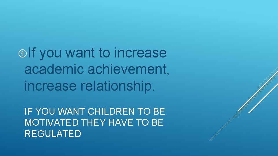  If you want to increase academic achievement, increase relationship. IF YOU WANT CHILDREN