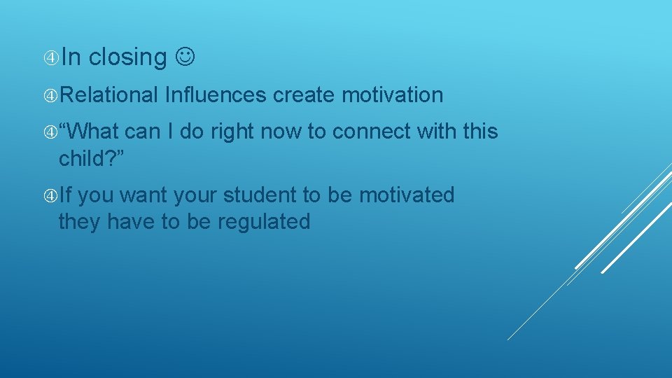  In closing Relational “What Influences create motivation can I do right now to
