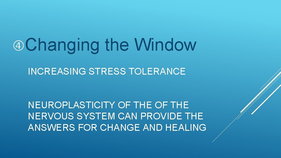  Changing the Window INCREASING STRESS TOLERANCE NEUROPLASTICITY OF THE NERVOUS SYSTEM CAN PROVIDE