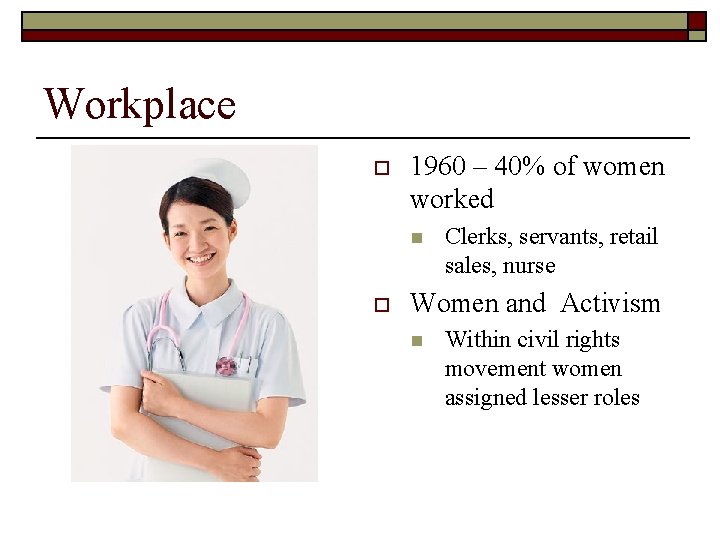 Workplace o 1960 – 40% of women worked n o Clerks, servants, retail sales,