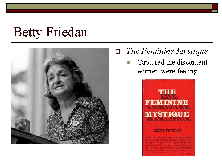 Betty Friedan o The Feminine Mystique n Captured the discontent women were feeling 