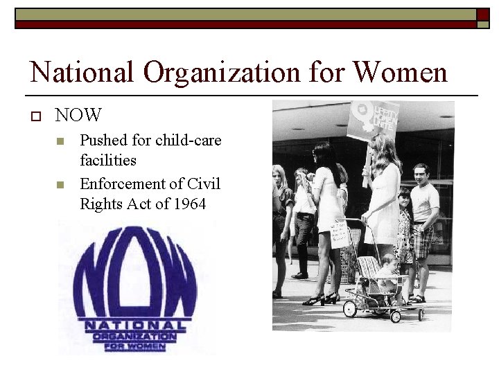 National Organization for Women o NOW n n Pushed for child-care facilities Enforcement of