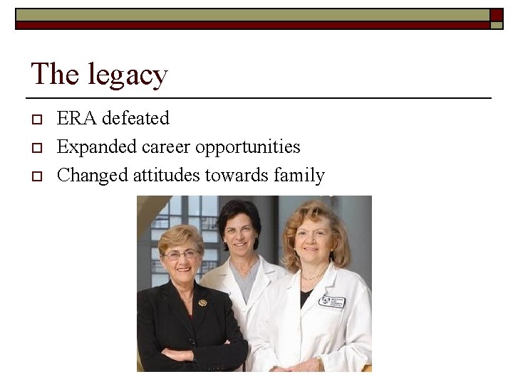 The legacy o o o ERA defeated Expanded career opportunities Changed attitudes towards family