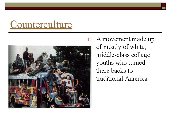 Counterculture o A movement made up of mostly of white, middle-class college youths who