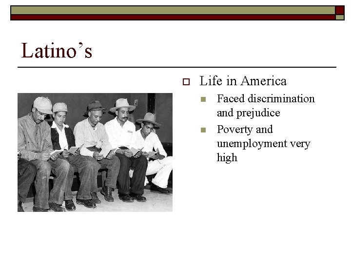 Latino’s o Life in America n n Faced discrimination and prejudice Poverty and unemployment