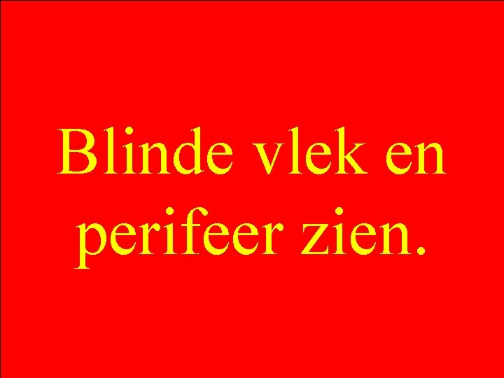 Blinde vlek en perifeer zien. 