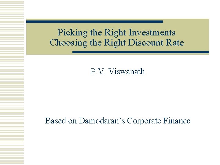 Picking the Right Investments Choosing the Right Discount Rate P. V. Viswanath Based on