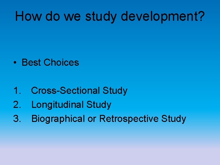 How do we study development? • Best Choices 1. Cross-Sectional Study 2. Longitudinal Study