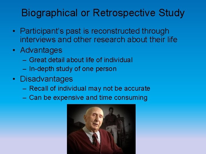 Biographical or Retrospective Study • Participant’s past is reconstructed through interviews and other research