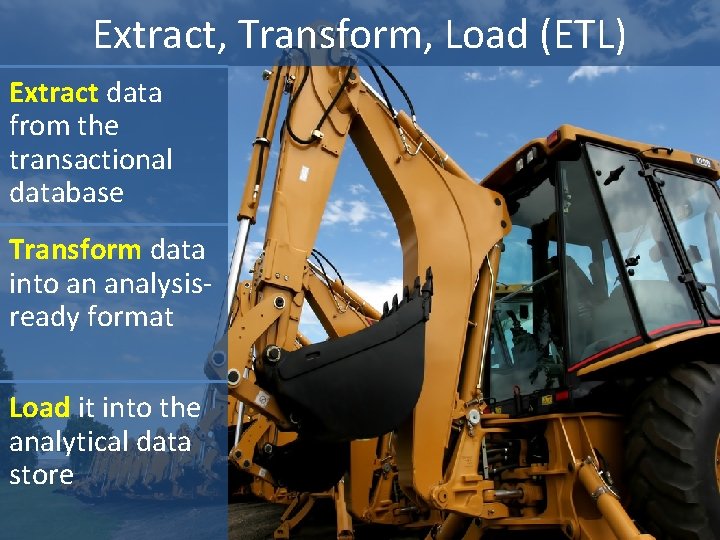 Extract, Transform, Load (ETL) Extract data from the transactional database Transform data into an