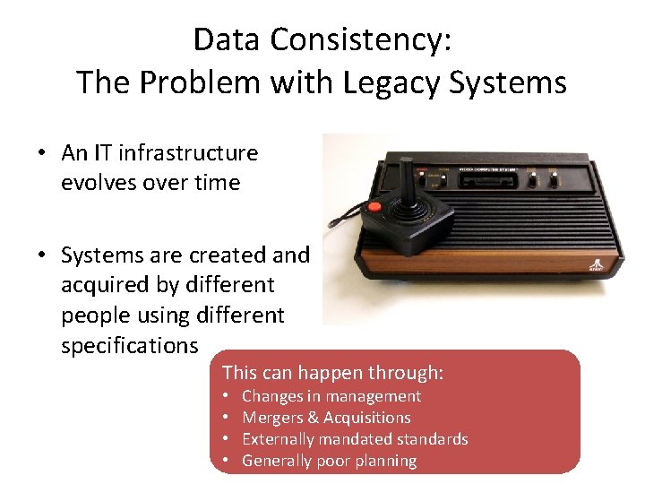 Data Consistency: The Problem with Legacy Systems • An IT infrastructure evolves over time