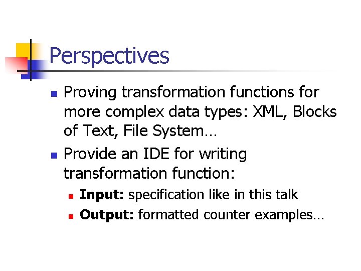 Perspectives n n Proving transformation functions for more complex data types: XML, Blocks of