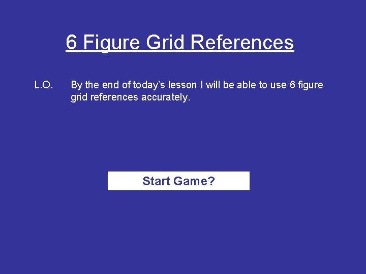 6 Figure Grid References L. O. By the end of today’s lesson I will