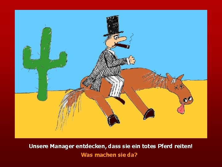 Unsere Manager entdecken, dass sie ein totes Pferd reiten! Was machen sie da? 