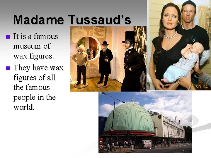 Madame Tussaud’s n n It is a famous museum of wax figures. They have Madame Tussaud’s n n It is a famous museum of wax figures. They have