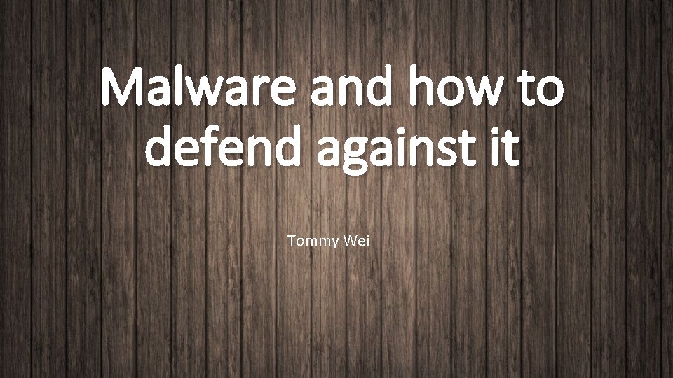 Malware and how to defend against it Tommy Wei 