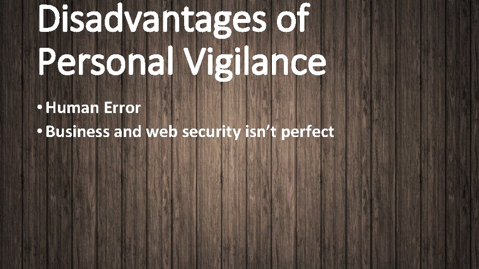 Disadvantages of Personal Vigilance • Human Error • Business and web security isn’t perfect