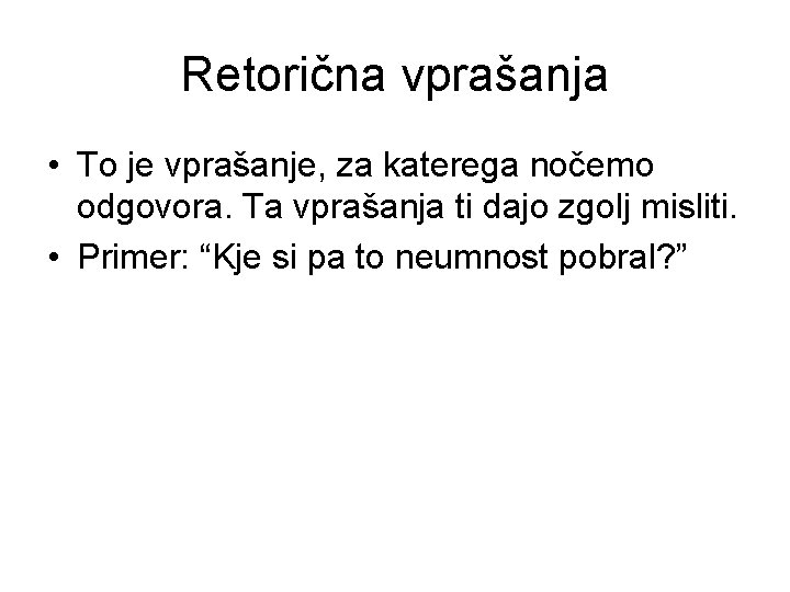 Retorična vprašanja • To je vprašanje, za katerega nočemo odgovora. Ta vprašanja ti dajo