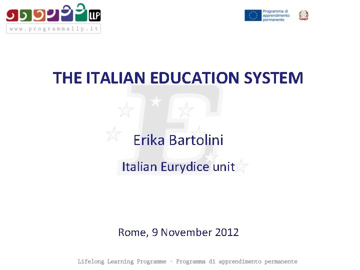 THE ITALIAN EDUCATION SYSTEM Erika Bartolini Italian Eurydice unit Rome, 9 November 2012 